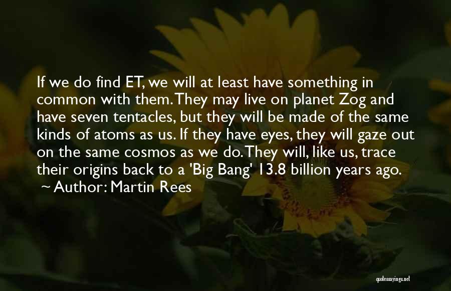 Martin Rees Quotes: If We Do Find Et, We Will At Least Have Something In Common With Them. They May Live On Planet