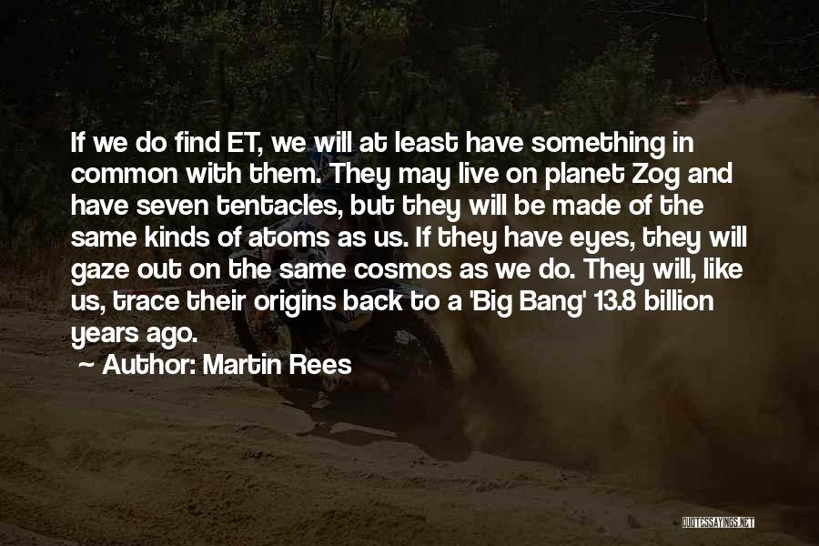 Martin Rees Quotes: If We Do Find Et, We Will At Least Have Something In Common With Them. They May Live On Planet