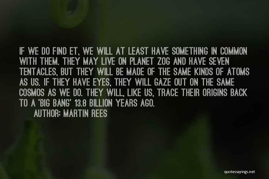 Martin Rees Quotes: If We Do Find Et, We Will At Least Have Something In Common With Them. They May Live On Planet