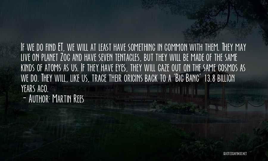 Martin Rees Quotes: If We Do Find Et, We Will At Least Have Something In Common With Them. They May Live On Planet