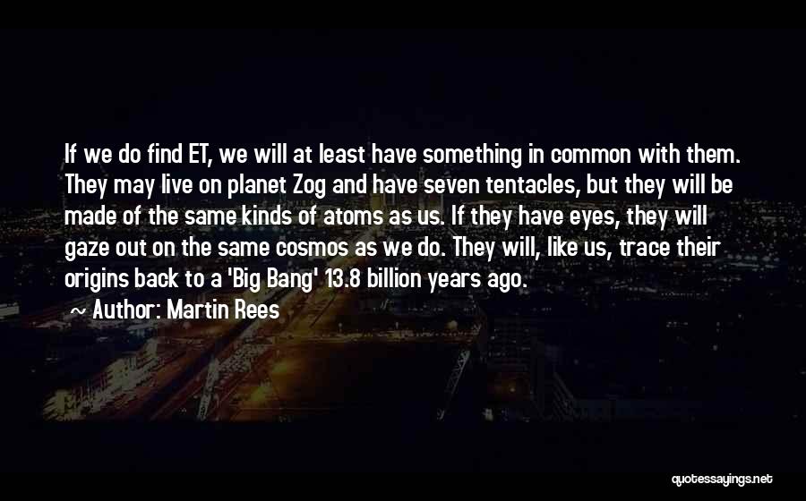 Martin Rees Quotes: If We Do Find Et, We Will At Least Have Something In Common With Them. They May Live On Planet