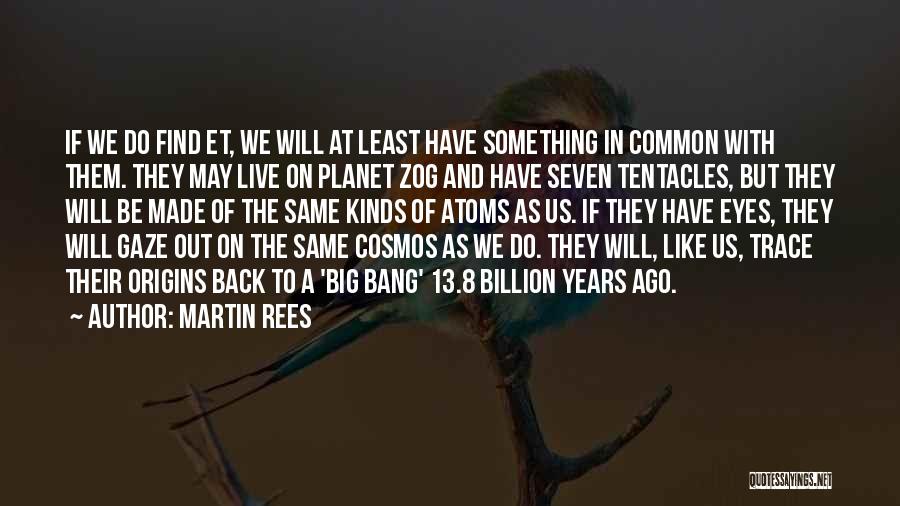 Martin Rees Quotes: If We Do Find Et, We Will At Least Have Something In Common With Them. They May Live On Planet
