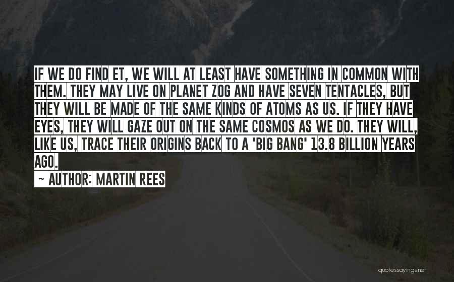 Martin Rees Quotes: If We Do Find Et, We Will At Least Have Something In Common With Them. They May Live On Planet