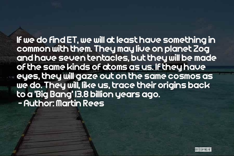 Martin Rees Quotes: If We Do Find Et, We Will At Least Have Something In Common With Them. They May Live On Planet