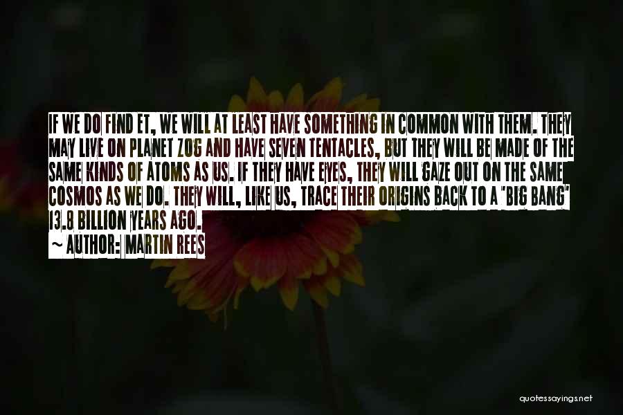 Martin Rees Quotes: If We Do Find Et, We Will At Least Have Something In Common With Them. They May Live On Planet