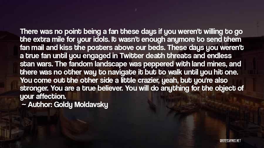 Goldy Moldavsky Quotes: There Was No Point Being A Fan These Days If You Weren't Willing To Go The Extra Mile For Your