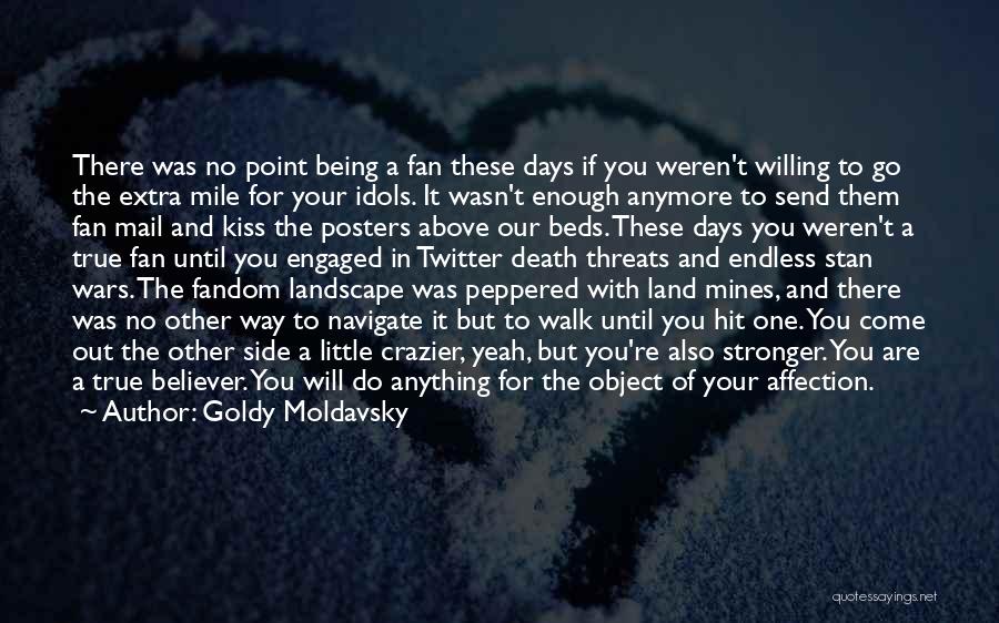 Goldy Moldavsky Quotes: There Was No Point Being A Fan These Days If You Weren't Willing To Go The Extra Mile For Your