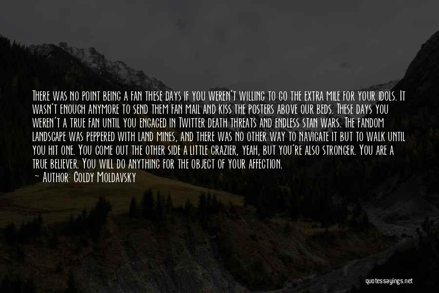 Goldy Moldavsky Quotes: There Was No Point Being A Fan These Days If You Weren't Willing To Go The Extra Mile For Your