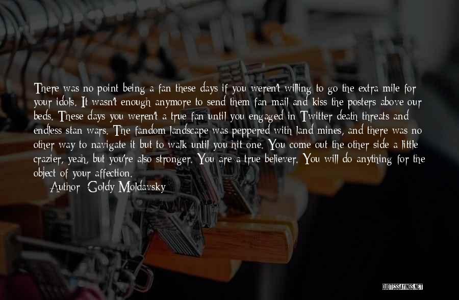 Goldy Moldavsky Quotes: There Was No Point Being A Fan These Days If You Weren't Willing To Go The Extra Mile For Your