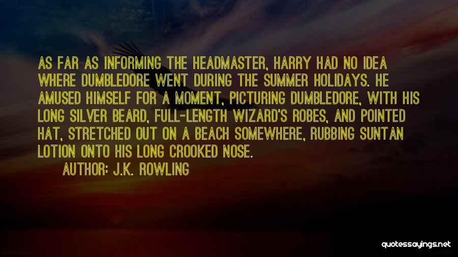 J.K. Rowling Quotes: As Far As Informing The Headmaster, Harry Had No Idea Where Dumbledore Went During The Summer Holidays. He Amused Himself