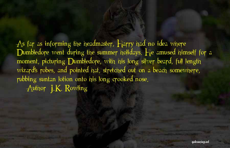 J.K. Rowling Quotes: As Far As Informing The Headmaster, Harry Had No Idea Where Dumbledore Went During The Summer Holidays. He Amused Himself