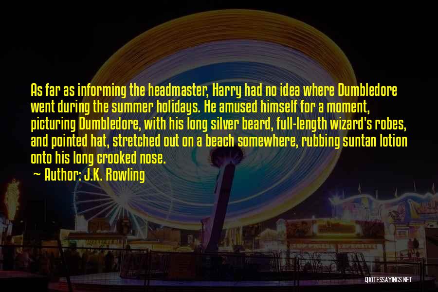 J.K. Rowling Quotes: As Far As Informing The Headmaster, Harry Had No Idea Where Dumbledore Went During The Summer Holidays. He Amused Himself