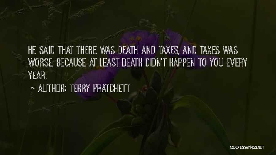 Terry Pratchett Quotes: He Said That There Was Death And Taxes, And Taxes Was Worse, Because At Least Death Didn't Happen To You