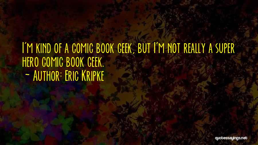 Eric Kripke Quotes: I'm Kind Of A Comic Book Geek, But I'm Not Really A Super Hero Comic Book Geek.