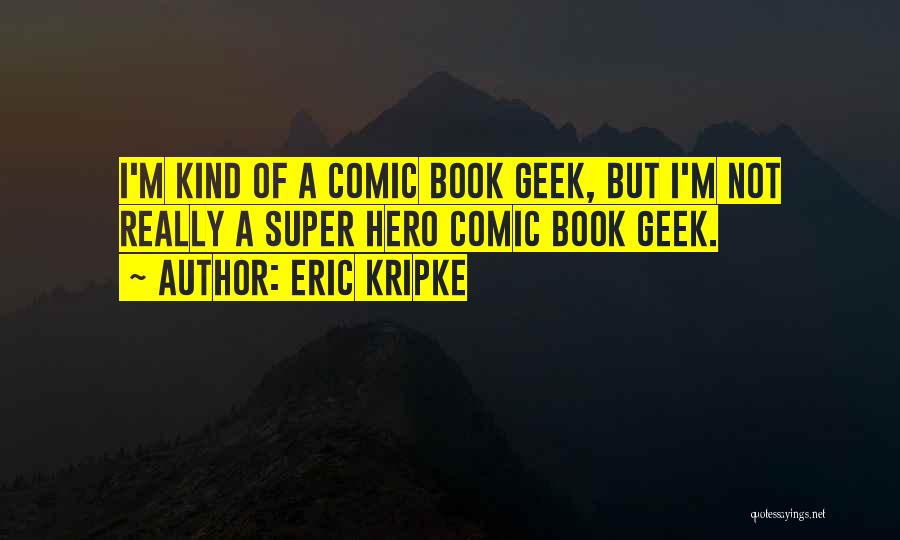 Eric Kripke Quotes: I'm Kind Of A Comic Book Geek, But I'm Not Really A Super Hero Comic Book Geek.