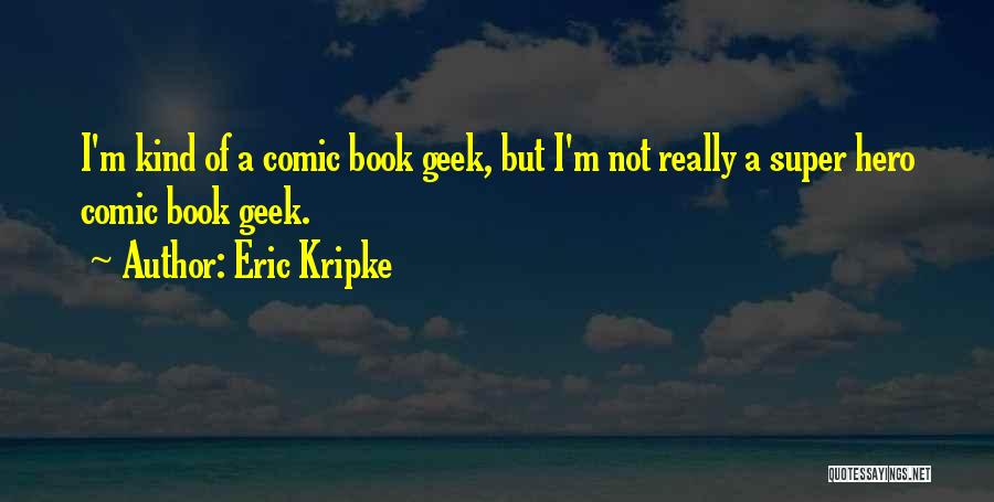 Eric Kripke Quotes: I'm Kind Of A Comic Book Geek, But I'm Not Really A Super Hero Comic Book Geek.