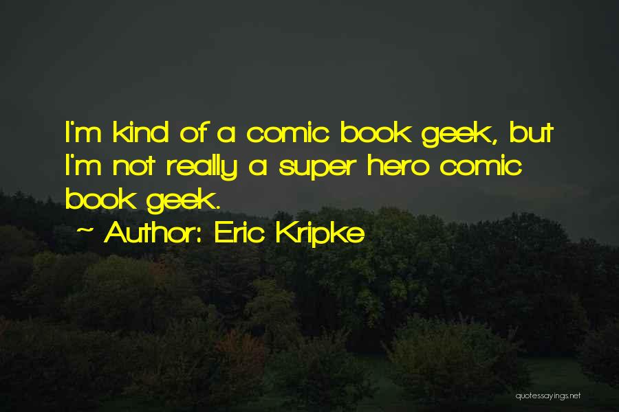 Eric Kripke Quotes: I'm Kind Of A Comic Book Geek, But I'm Not Really A Super Hero Comic Book Geek.