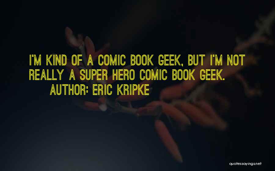 Eric Kripke Quotes: I'm Kind Of A Comic Book Geek, But I'm Not Really A Super Hero Comic Book Geek.