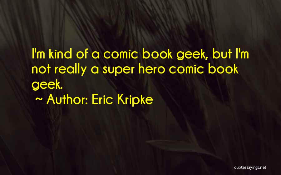 Eric Kripke Quotes: I'm Kind Of A Comic Book Geek, But I'm Not Really A Super Hero Comic Book Geek.