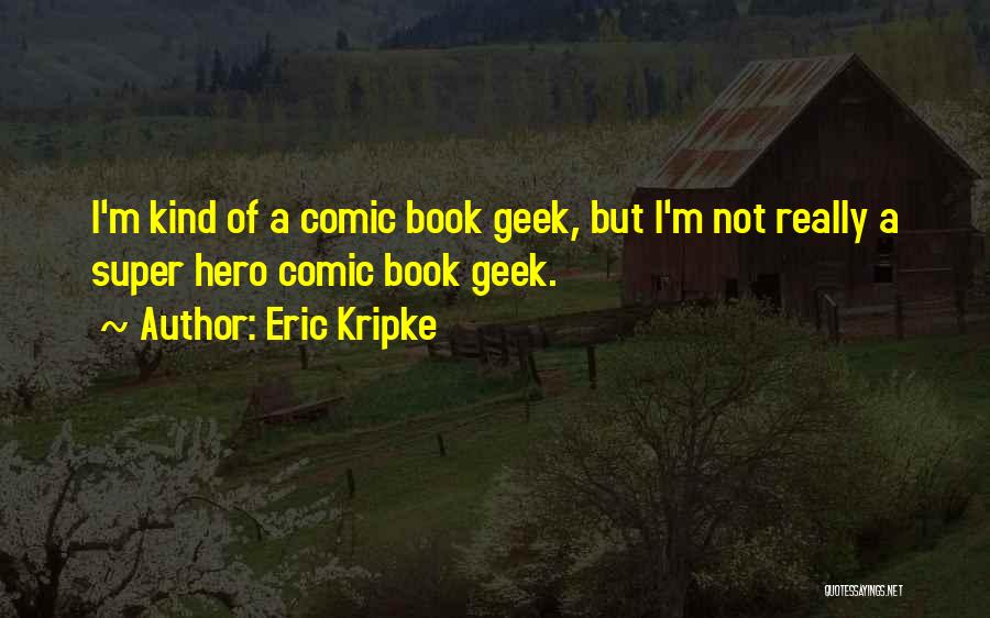Eric Kripke Quotes: I'm Kind Of A Comic Book Geek, But I'm Not Really A Super Hero Comic Book Geek.
