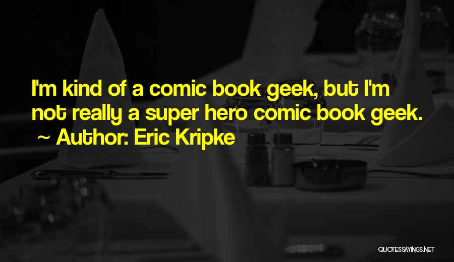 Eric Kripke Quotes: I'm Kind Of A Comic Book Geek, But I'm Not Really A Super Hero Comic Book Geek.