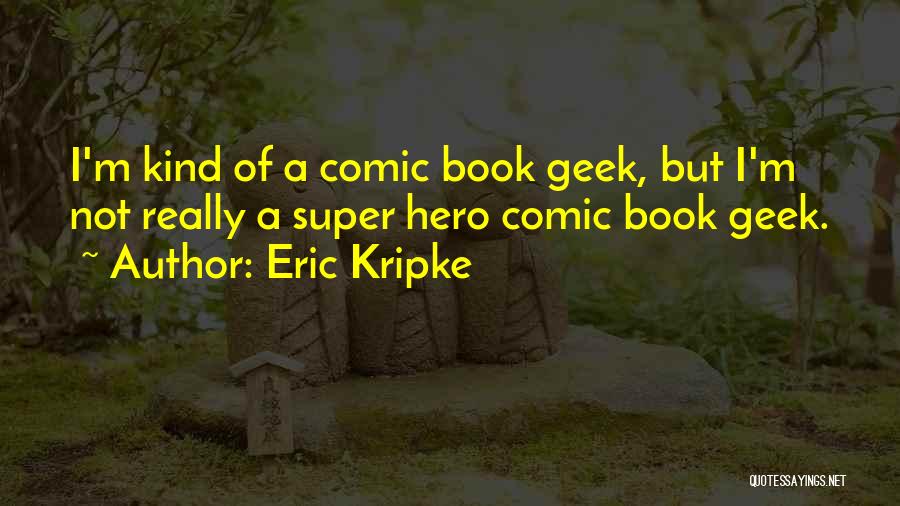 Eric Kripke Quotes: I'm Kind Of A Comic Book Geek, But I'm Not Really A Super Hero Comic Book Geek.