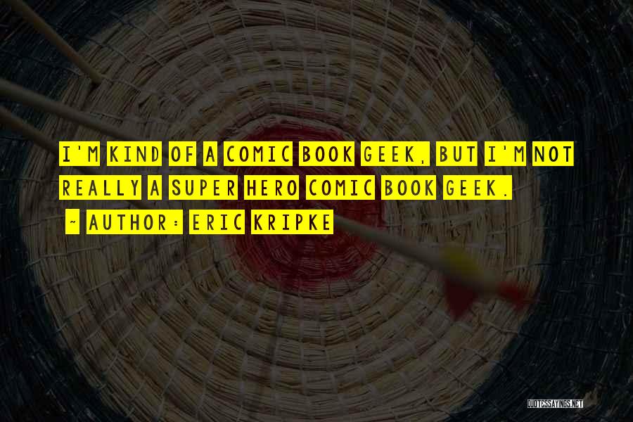 Eric Kripke Quotes: I'm Kind Of A Comic Book Geek, But I'm Not Really A Super Hero Comic Book Geek.