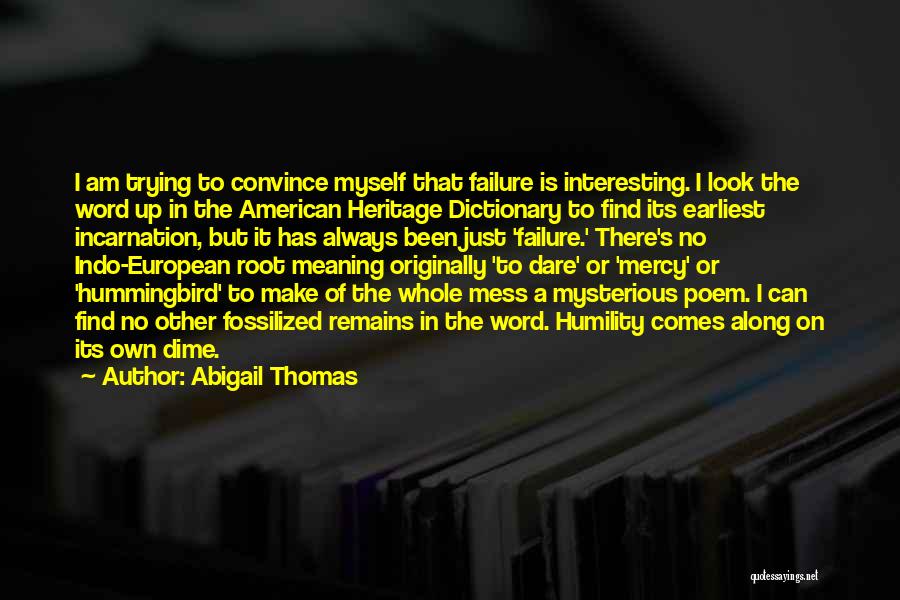 Abigail Thomas Quotes: I Am Trying To Convince Myself That Failure Is Interesting. I Look The Word Up In The American Heritage Dictionary