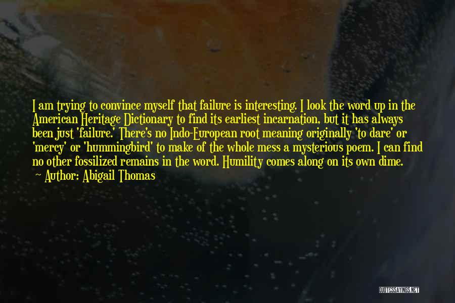 Abigail Thomas Quotes: I Am Trying To Convince Myself That Failure Is Interesting. I Look The Word Up In The American Heritage Dictionary