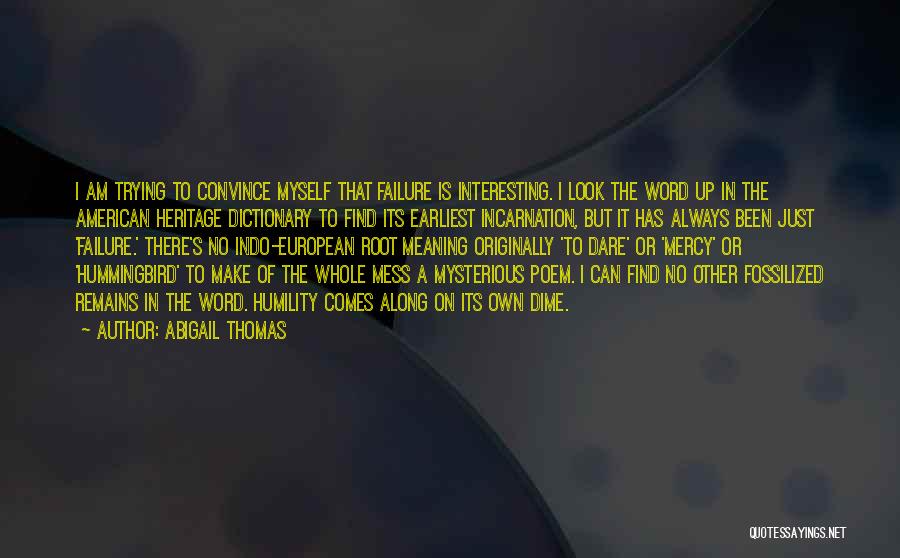 Abigail Thomas Quotes: I Am Trying To Convince Myself That Failure Is Interesting. I Look The Word Up In The American Heritage Dictionary