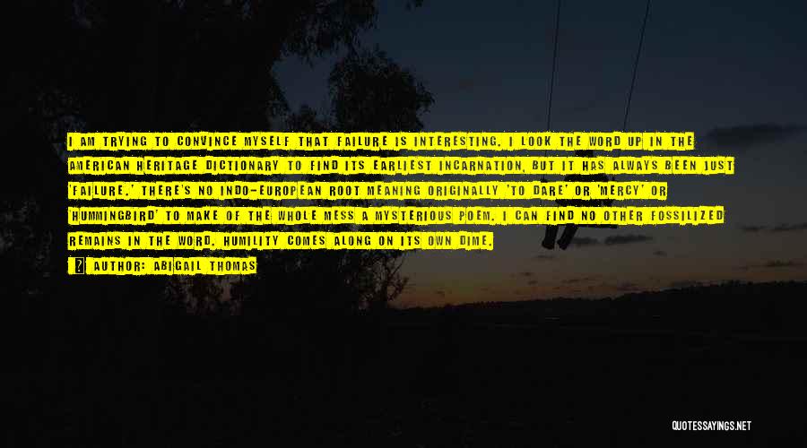 Abigail Thomas Quotes: I Am Trying To Convince Myself That Failure Is Interesting. I Look The Word Up In The American Heritage Dictionary