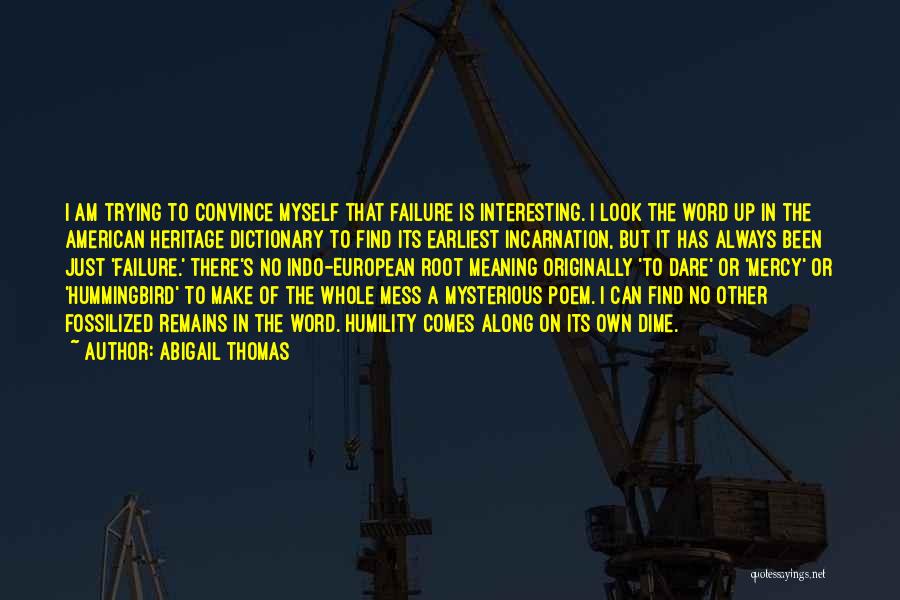 Abigail Thomas Quotes: I Am Trying To Convince Myself That Failure Is Interesting. I Look The Word Up In The American Heritage Dictionary