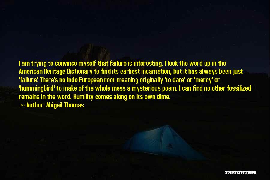 Abigail Thomas Quotes: I Am Trying To Convince Myself That Failure Is Interesting. I Look The Word Up In The American Heritage Dictionary