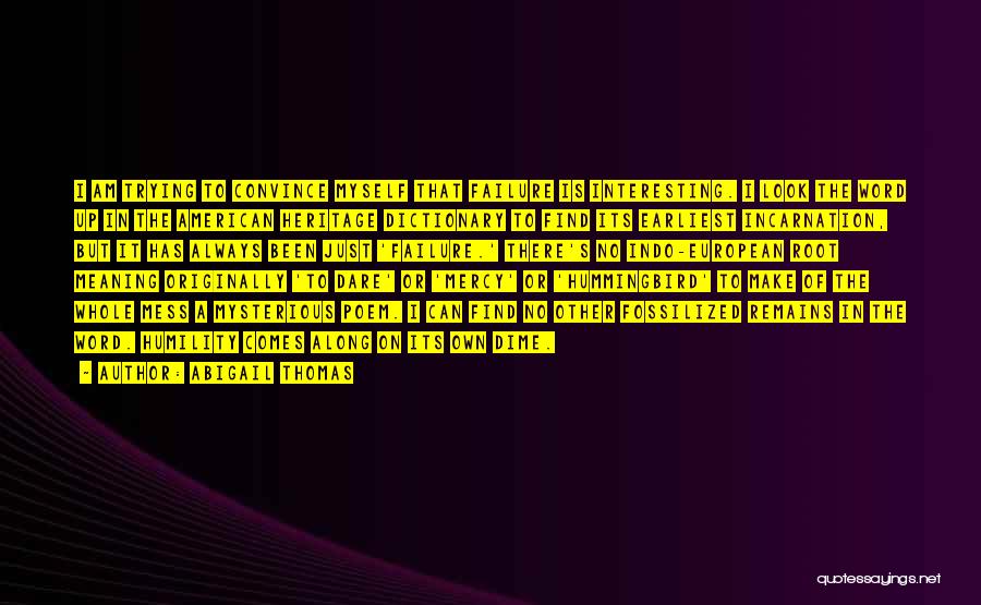 Abigail Thomas Quotes: I Am Trying To Convince Myself That Failure Is Interesting. I Look The Word Up In The American Heritage Dictionary