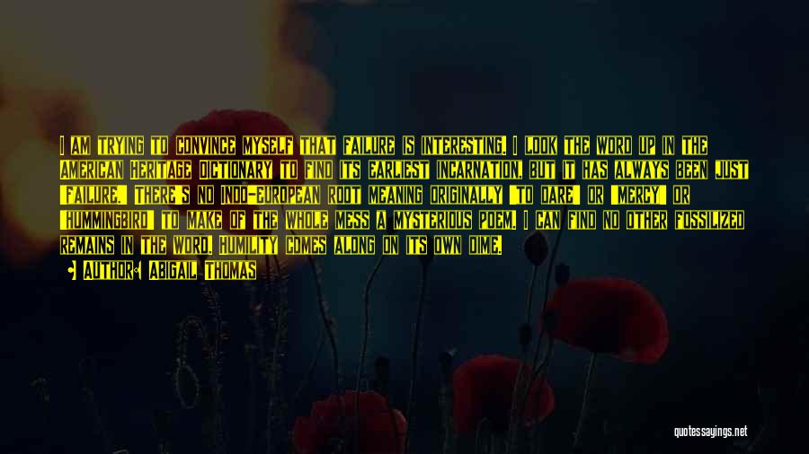 Abigail Thomas Quotes: I Am Trying To Convince Myself That Failure Is Interesting. I Look The Word Up In The American Heritage Dictionary
