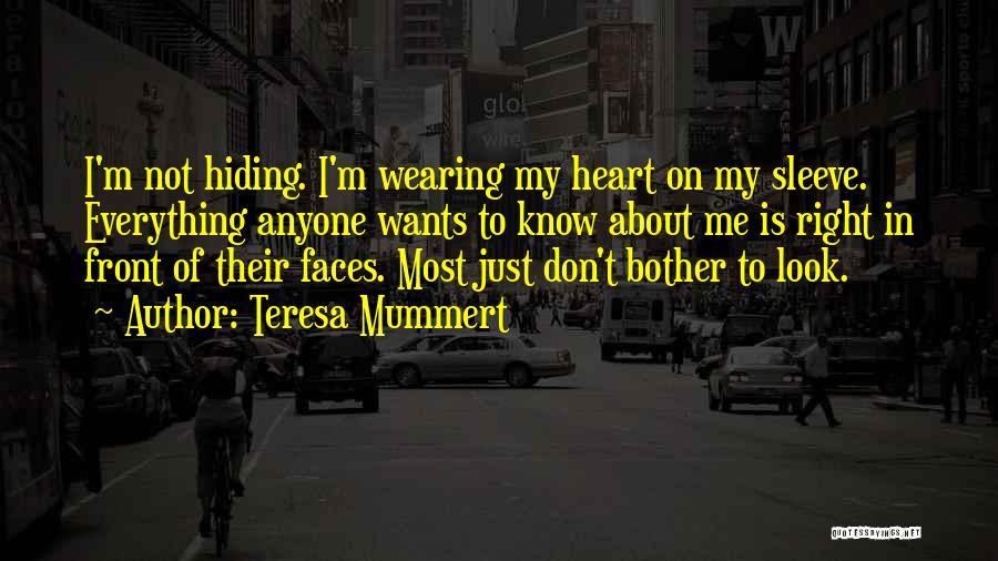 Teresa Mummert Quotes: I'm Not Hiding. I'm Wearing My Heart On My Sleeve. Everything Anyone Wants To Know About Me Is Right In