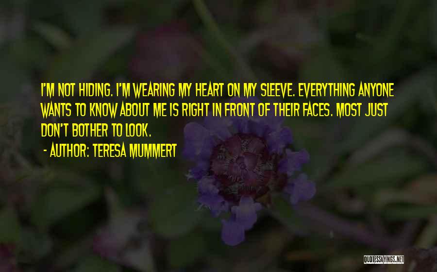 Teresa Mummert Quotes: I'm Not Hiding. I'm Wearing My Heart On My Sleeve. Everything Anyone Wants To Know About Me Is Right In