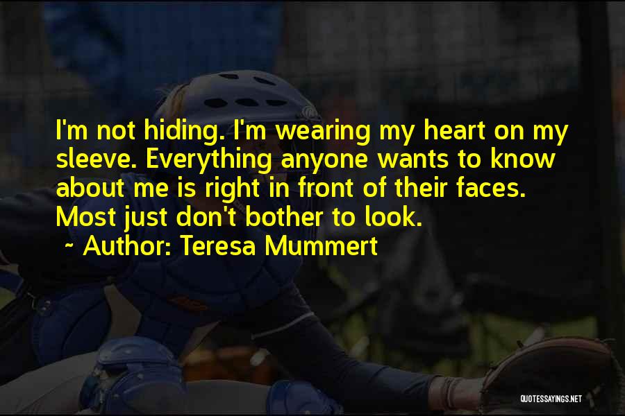 Teresa Mummert Quotes: I'm Not Hiding. I'm Wearing My Heart On My Sleeve. Everything Anyone Wants To Know About Me Is Right In