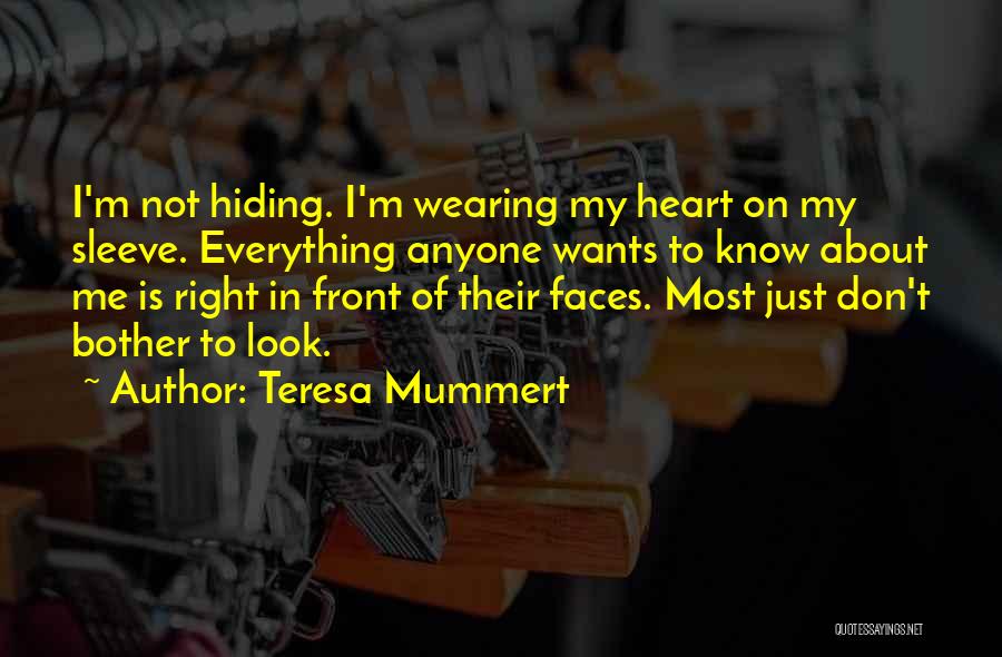 Teresa Mummert Quotes: I'm Not Hiding. I'm Wearing My Heart On My Sleeve. Everything Anyone Wants To Know About Me Is Right In