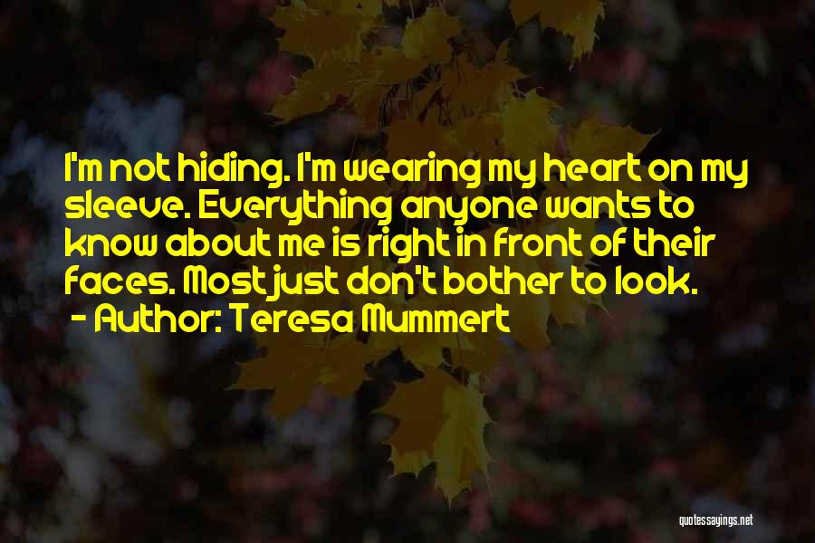 Teresa Mummert Quotes: I'm Not Hiding. I'm Wearing My Heart On My Sleeve. Everything Anyone Wants To Know About Me Is Right In