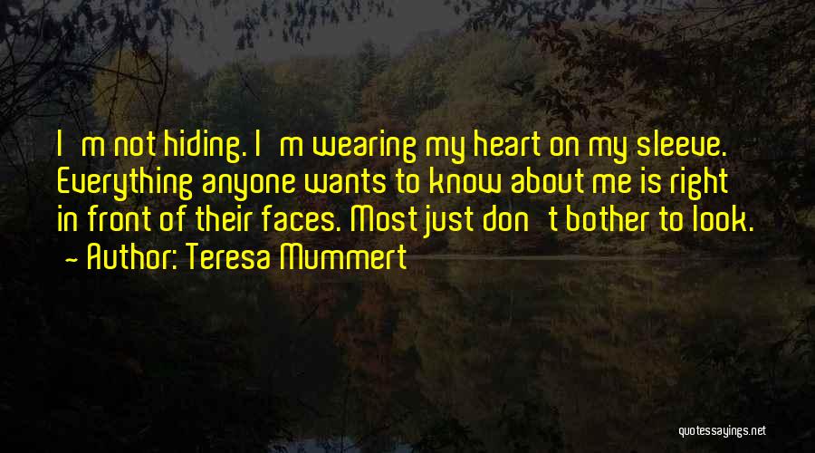 Teresa Mummert Quotes: I'm Not Hiding. I'm Wearing My Heart On My Sleeve. Everything Anyone Wants To Know About Me Is Right In