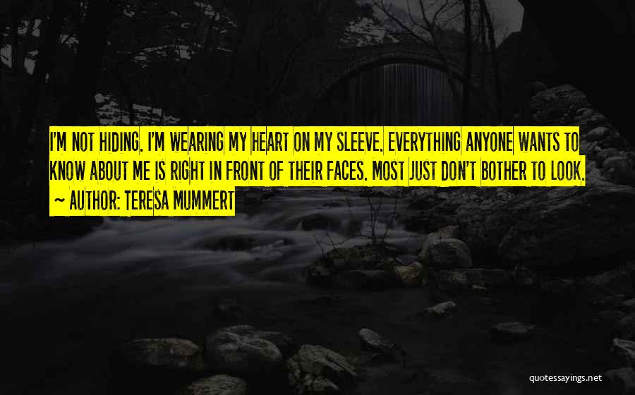 Teresa Mummert Quotes: I'm Not Hiding. I'm Wearing My Heart On My Sleeve. Everything Anyone Wants To Know About Me Is Right In