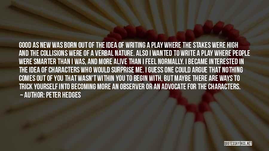 Peter Hedges Quotes: Good As New Was Born Out Of The Idea Of Writing A Play Where The Stakes Were High And The