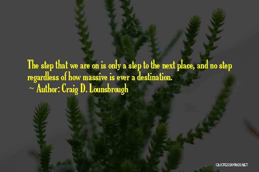 Craig D. Lounsbrough Quotes: The Step That We Are On Is Only A Step To The Next Place, And No Step Regardless Of How