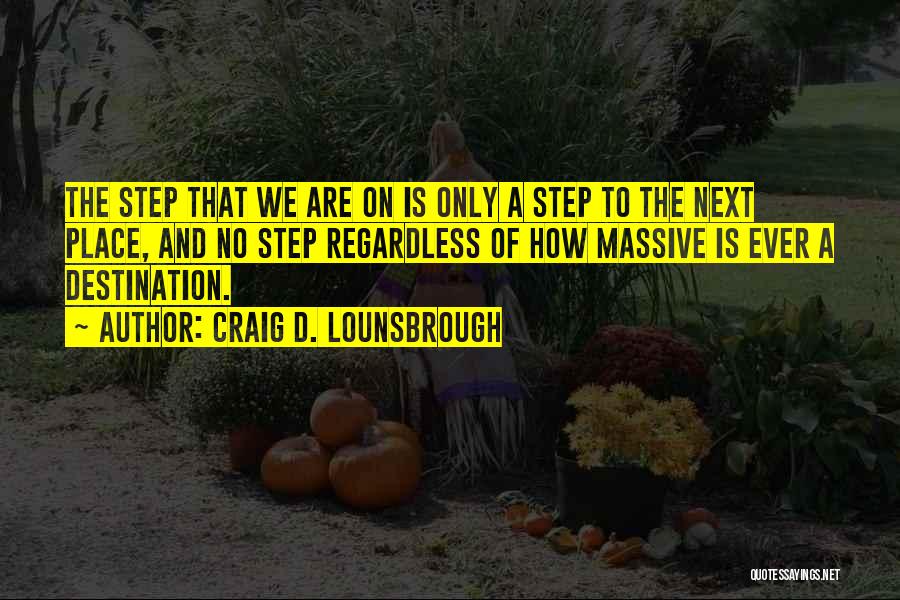 Craig D. Lounsbrough Quotes: The Step That We Are On Is Only A Step To The Next Place, And No Step Regardless Of How