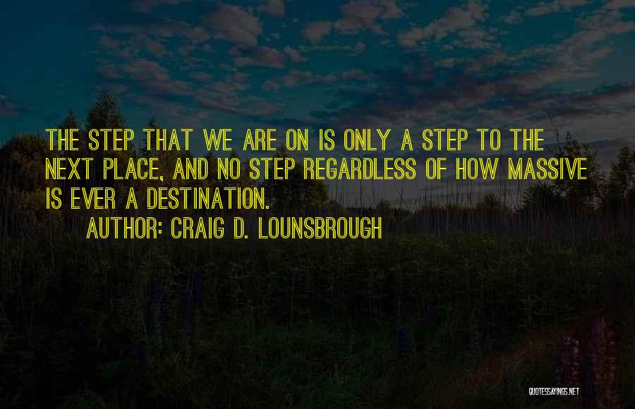 Craig D. Lounsbrough Quotes: The Step That We Are On Is Only A Step To The Next Place, And No Step Regardless Of How