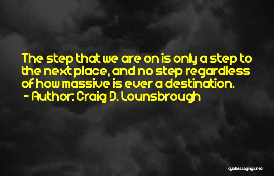 Craig D. Lounsbrough Quotes: The Step That We Are On Is Only A Step To The Next Place, And No Step Regardless Of How