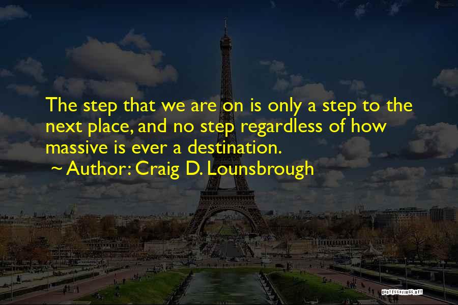 Craig D. Lounsbrough Quotes: The Step That We Are On Is Only A Step To The Next Place, And No Step Regardless Of How