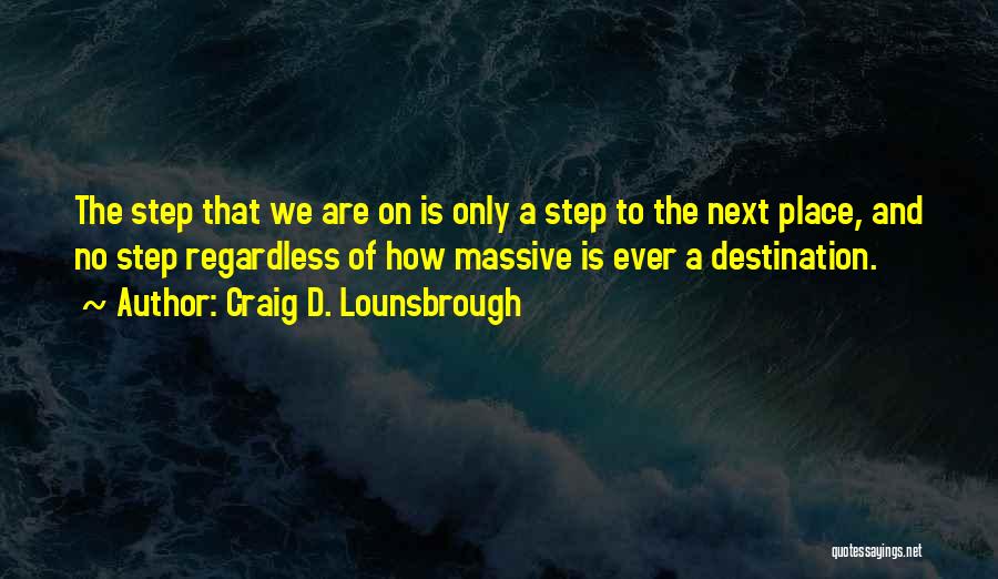 Craig D. Lounsbrough Quotes: The Step That We Are On Is Only A Step To The Next Place, And No Step Regardless Of How