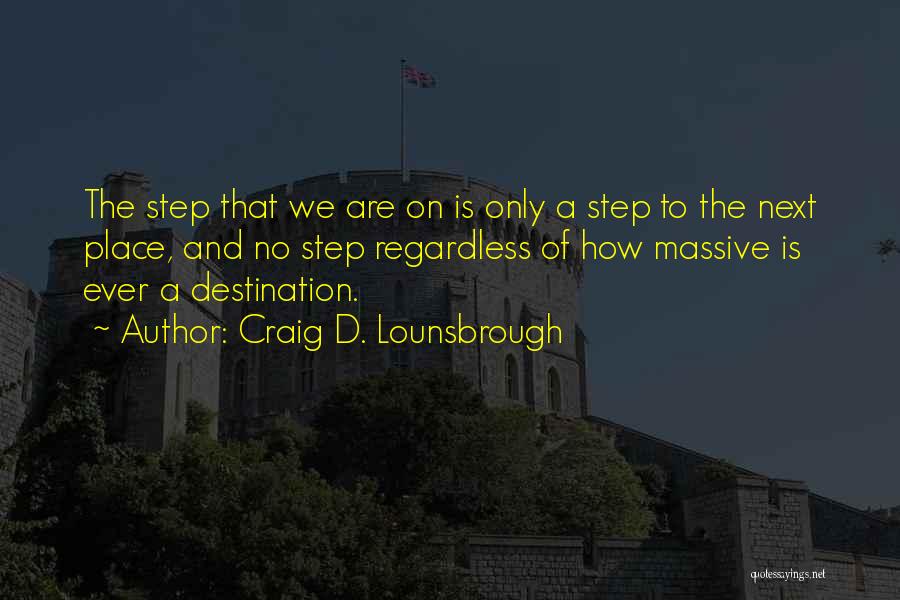 Craig D. Lounsbrough Quotes: The Step That We Are On Is Only A Step To The Next Place, And No Step Regardless Of How
